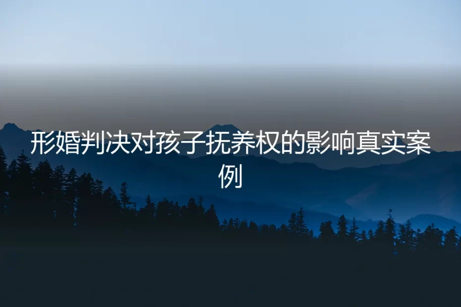 真实判例拆解:形婚关系破裂后,孩子抚养权到底怎么判?