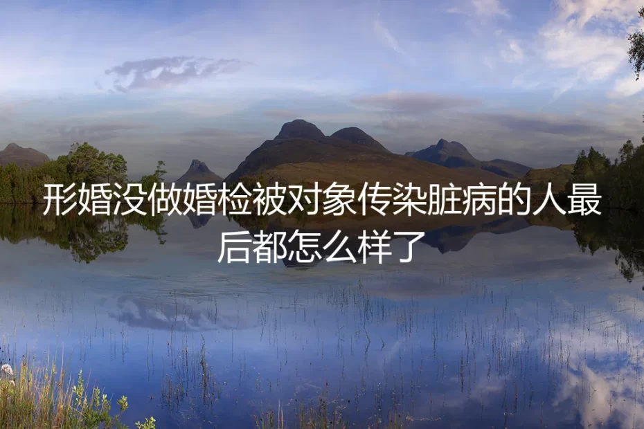 形婚没做婚检被传染性病:那些踩坑的人最后怎么样了