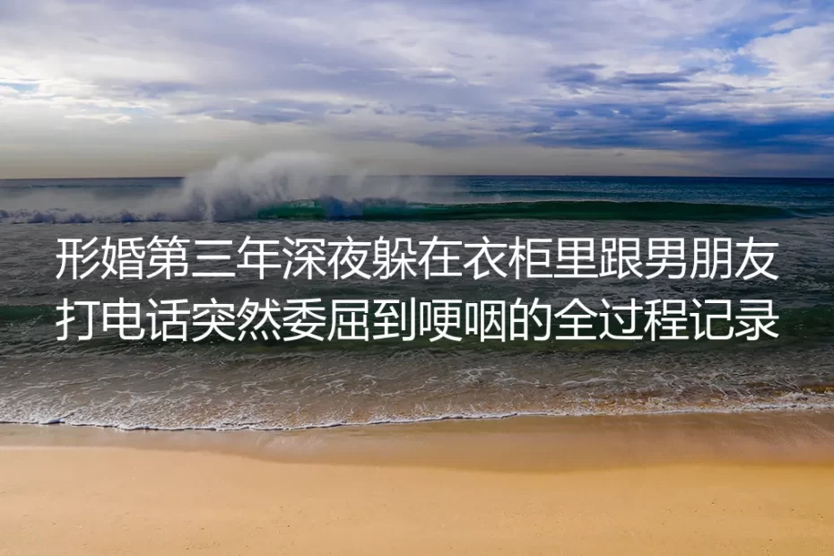 形婚第三年，我躲在衣柜里接完了男朋友的跨年电话