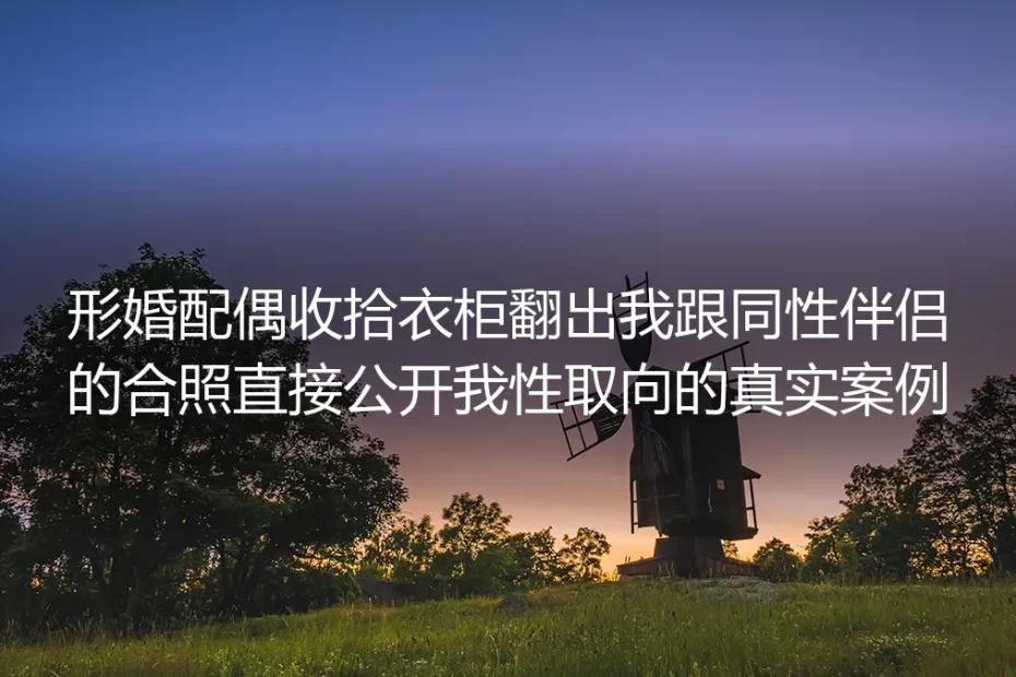 形婚3年被配偶翻衣柜晒同性合照公开性取向:藏在形式婚姻里的暗雷与生存法则