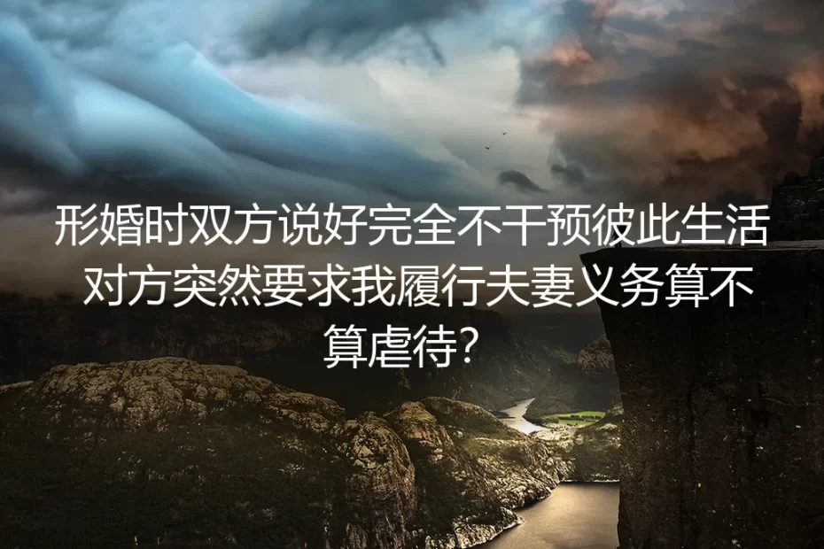 形婚深度答疑：说好互不干涉生活却被要求履行夫妻义务，算不算虐待？