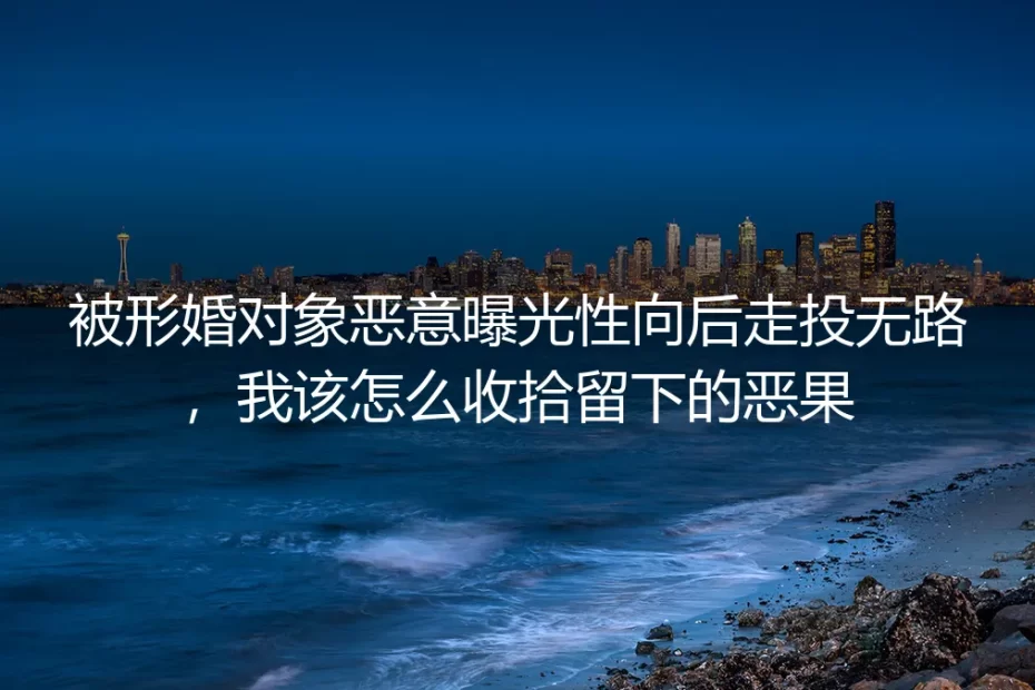 形婚被恶意曝光性向怎么办：核心痛点答疑与破局指南