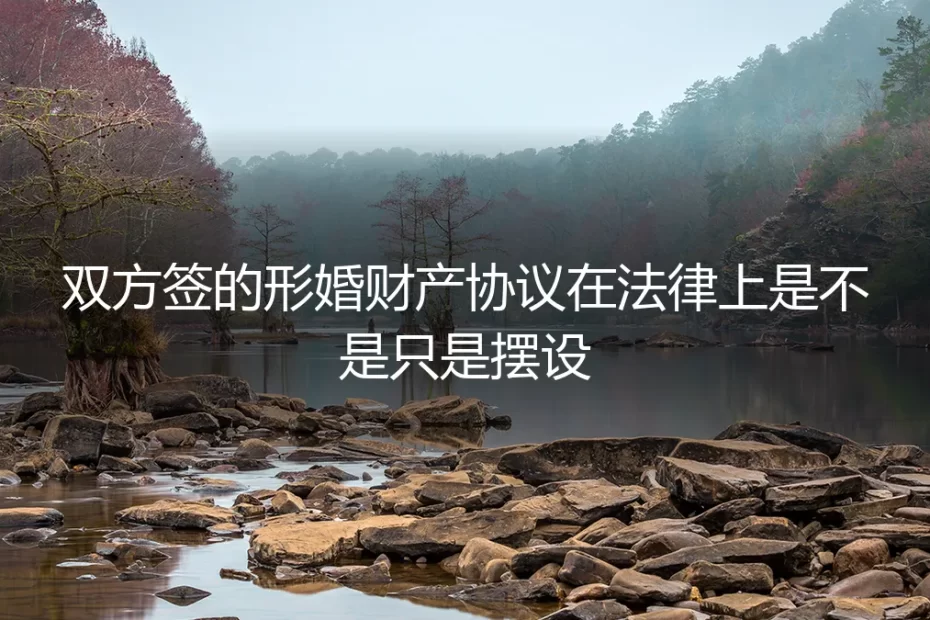 形婚财产协议法律效力深度答疑:签了的协议真的是法律摆设吗?