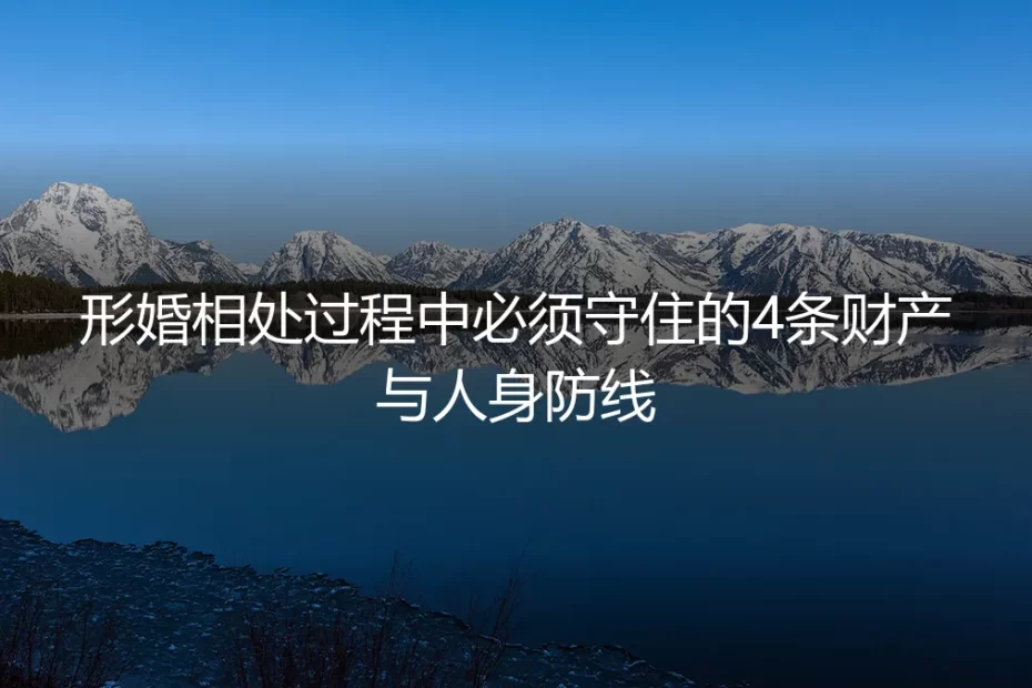 形婚相处实操避坑指南:必须守住的4条财产与人身防线