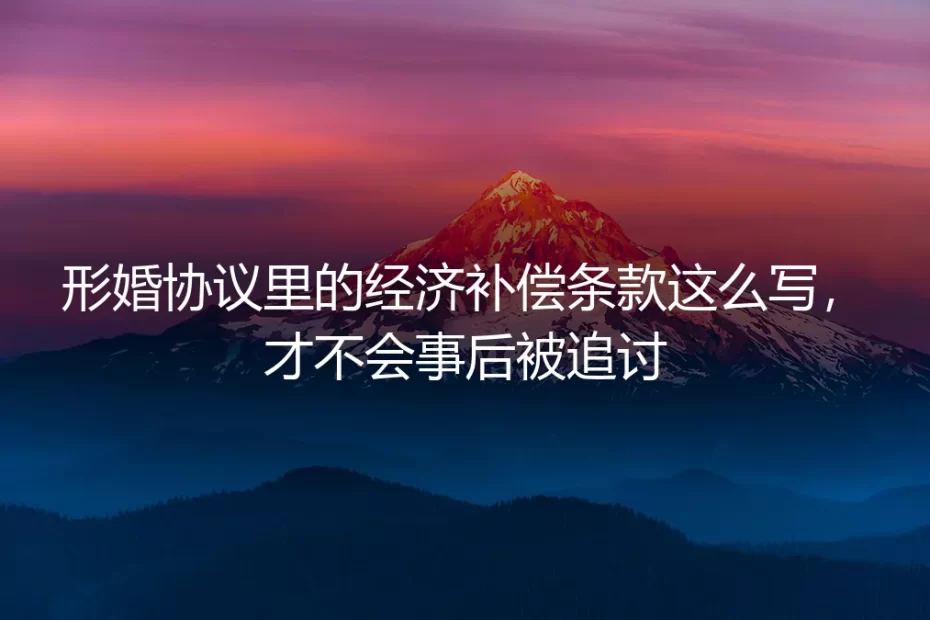形婚协议里的经济补偿条款这么写,才不会事后被追讨
