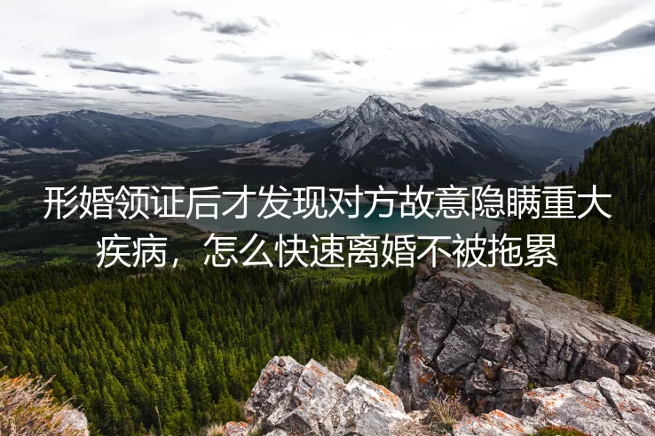 形婚领证后发现对方隐瞒重大疾病？快速脱身不被拖累高频答疑