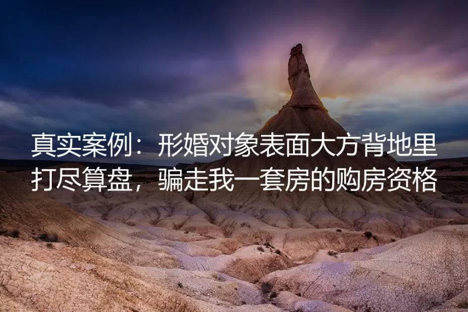真实案例:形婚对象表面大方背地里打尽算盘,骗走我一套房的购房资格