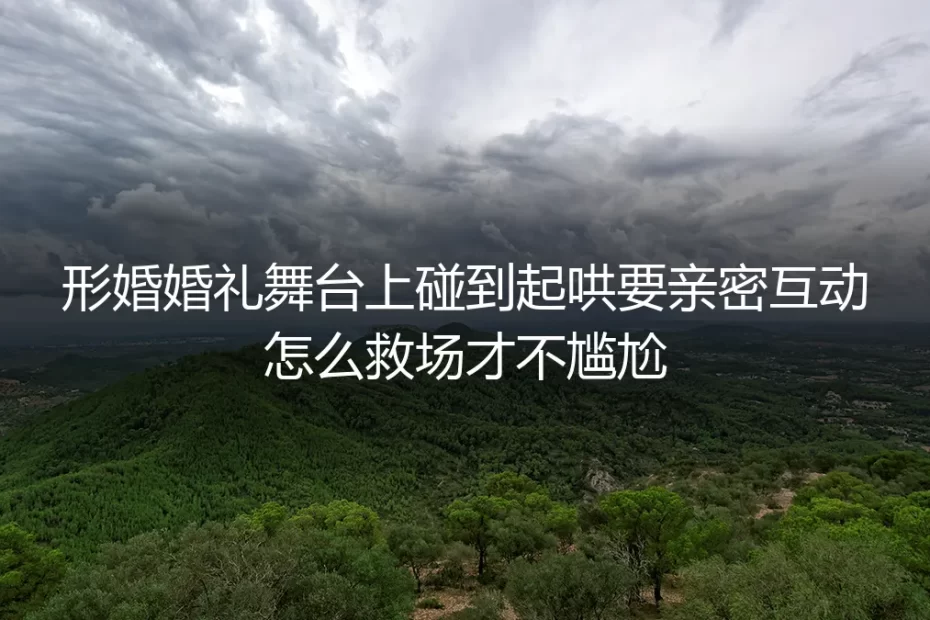 形婚婚礼遇起哄要亲密互动?保姆级救场实操避坑指南