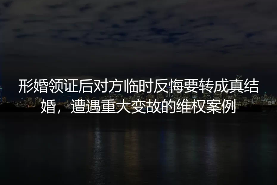 形婚领证后对方临时反悔逼转实婚:32岁女设计师的维权实录与避坑指南