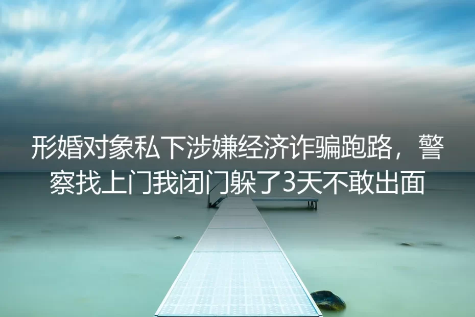 形婚对象涉经济诈骗跑路:警察找上门我闭门躲3天的自救实录