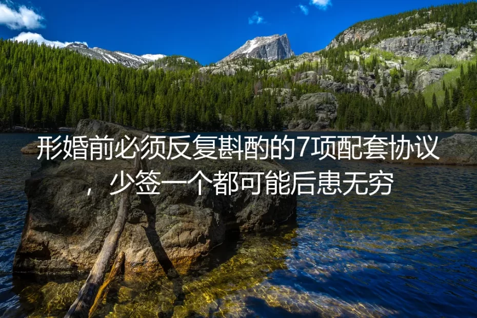 形婚实操避坑指南：必须反复斟酌的7项配套协议，少签一个都可能后患无穷