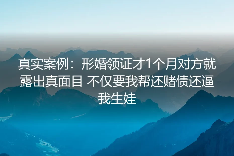 真实情境剖析:形婚领证1个月对方露真面目,索赌债逼生娃该如何破局