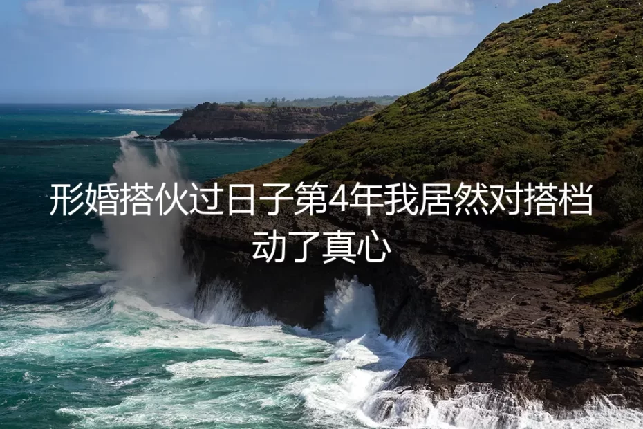 形婚搭伙第四年，我居然对“合同老公”动了真心