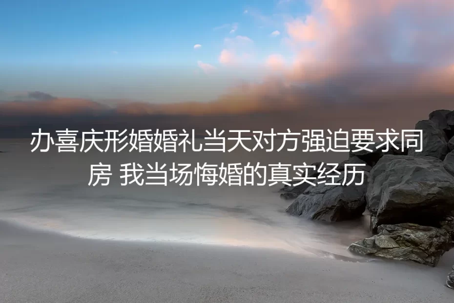 形婚婚礼当天被要求同房，我穿着敬酒服当场悔婚