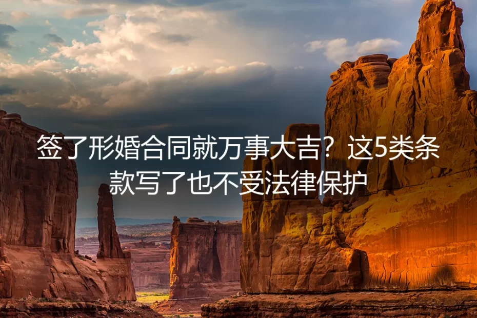 签了形婚合同就万事大吉？形婚实操避坑保姆级指南：5类条款写了也不受法律保护