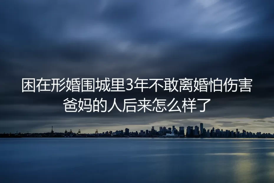 困在形婚围城里3年不敢离婚怕伤爸妈的人，后来找到了舒服的活法