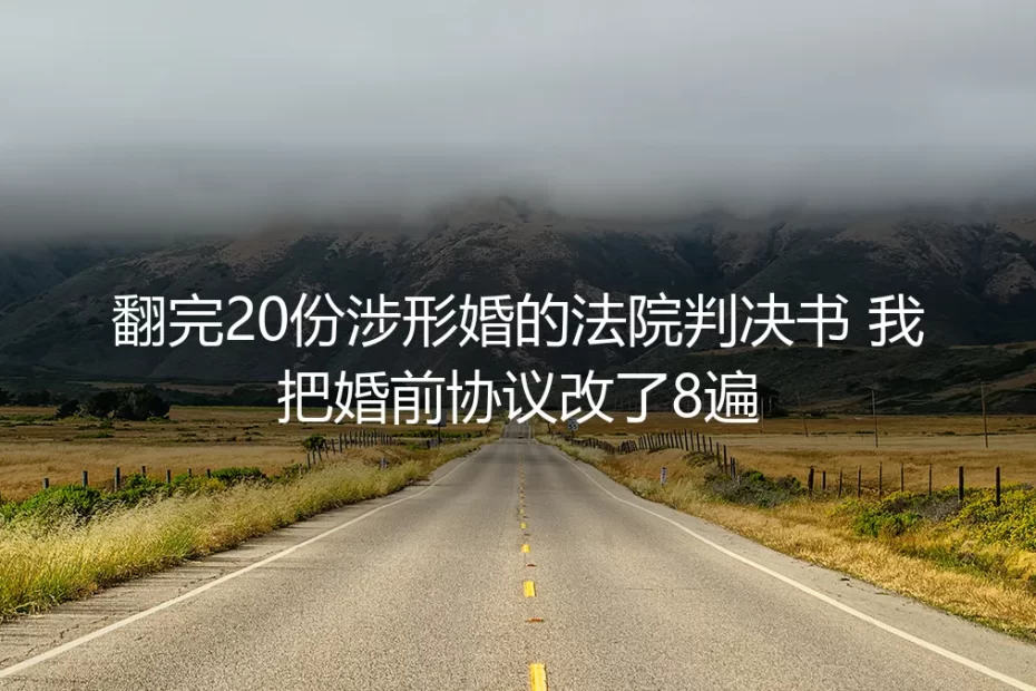 翻完20份涉形婚的法院判决书 我把婚前协议改了8遍