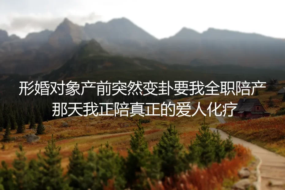 形婚第三年的产房门口:我在化疗室与待产房之间走了一万步