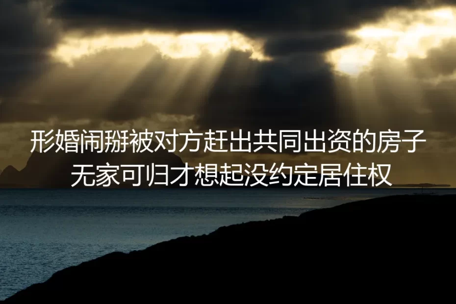 形婚共同出资买房被扫地出门：没约定居住权，你掏的钱可能换不回一张进门的钥匙
