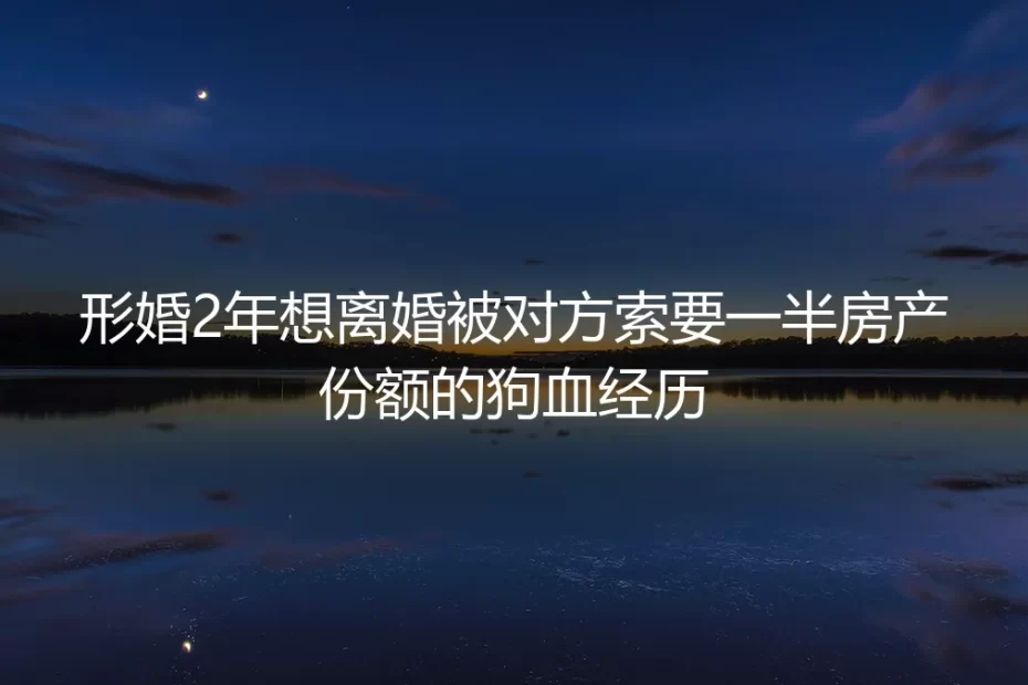 形婚两年想离婚，对方在年夜饭桌上要分我半套房