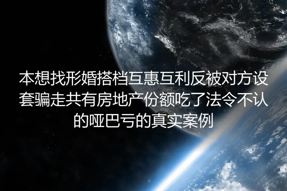 形婚互惠变房产套牢：被吞共有产权的哑巴亏真实警示