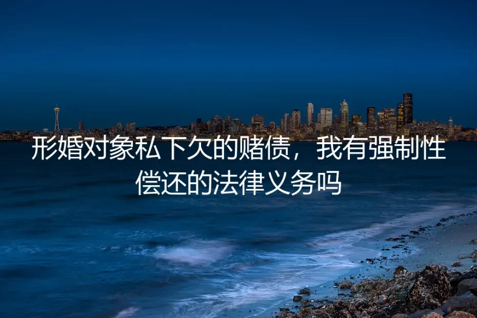 形婚深度答疑:配偶私下欠的赌债,我有强制性偿还的法律义务吗?