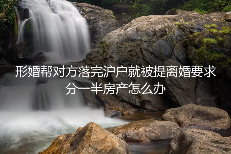 形婚帮对方落完沪户就被提离婚分房产？高频问题深度答疑