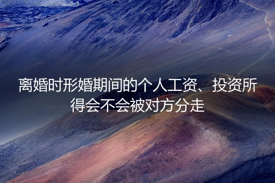 形婚离婚财产分割答疑:个人工资、投资所得会被对方分走吗?
