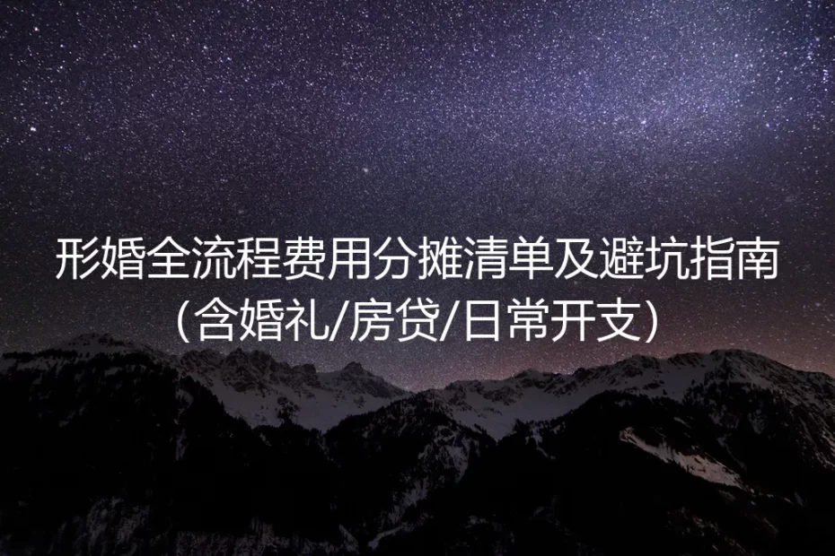 形婚全流程费用分摊保姆级实操避坑指南（含婚礼/房贷/日常开支）