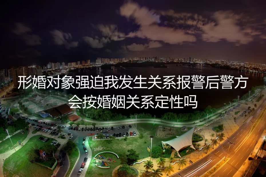 形婚遭强迫发生关系深度FAQ：警方定性、证据规则与维权指南