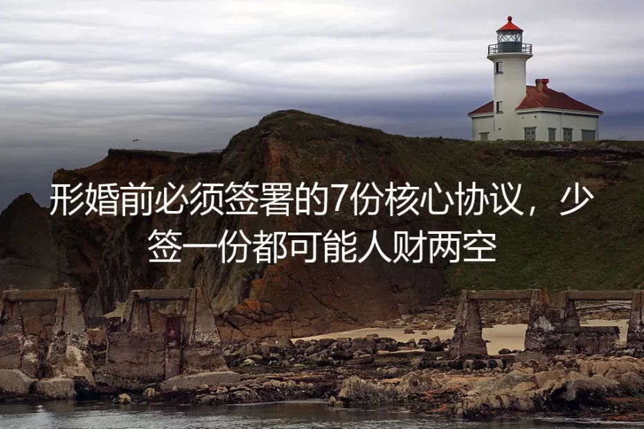 形婚实操避坑指南:婚前必签的7份核心协议,少签一份都可能人财两空