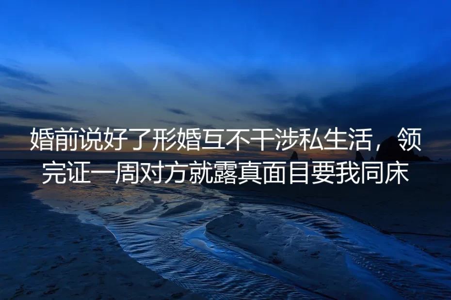 领证第七天他敲开我主卧的门:形婚的边界,是我用半宿争吵守下来的