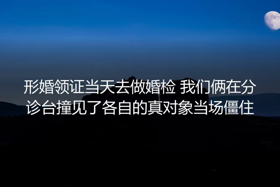 形婚领证当天做婚检,我们在分诊台撞见了各自的真对象