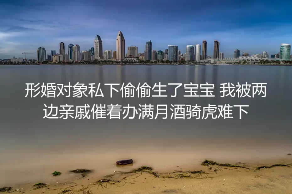 形婚对象私下偷偷生了宝宝,被催办满月酒的骑虎难下困局拆解
