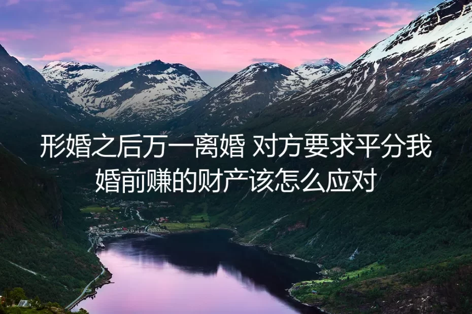 形婚深度答疑：离婚时对方要求平分婚前财产该怎么应对