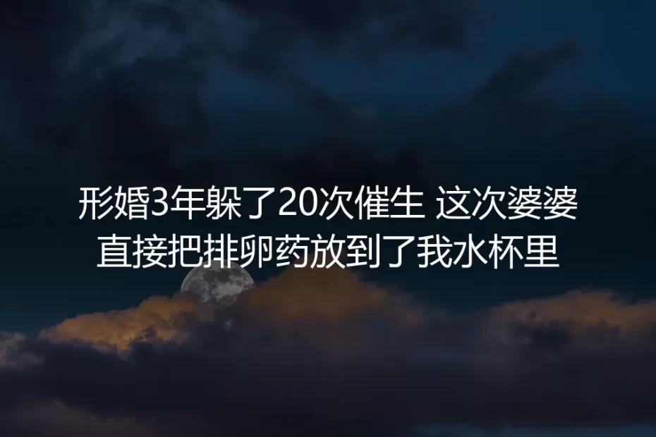 形婚第三年，我在水杯里摸到了融化的排卵药