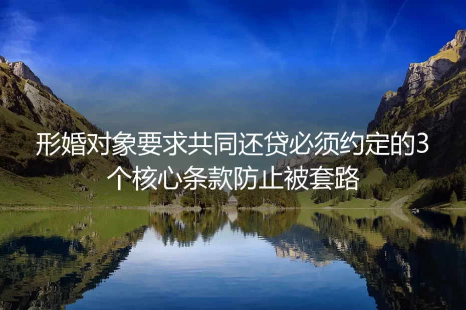 形婚共同还贷避坑实操指南:必须约定的3个核心条款防套路全解