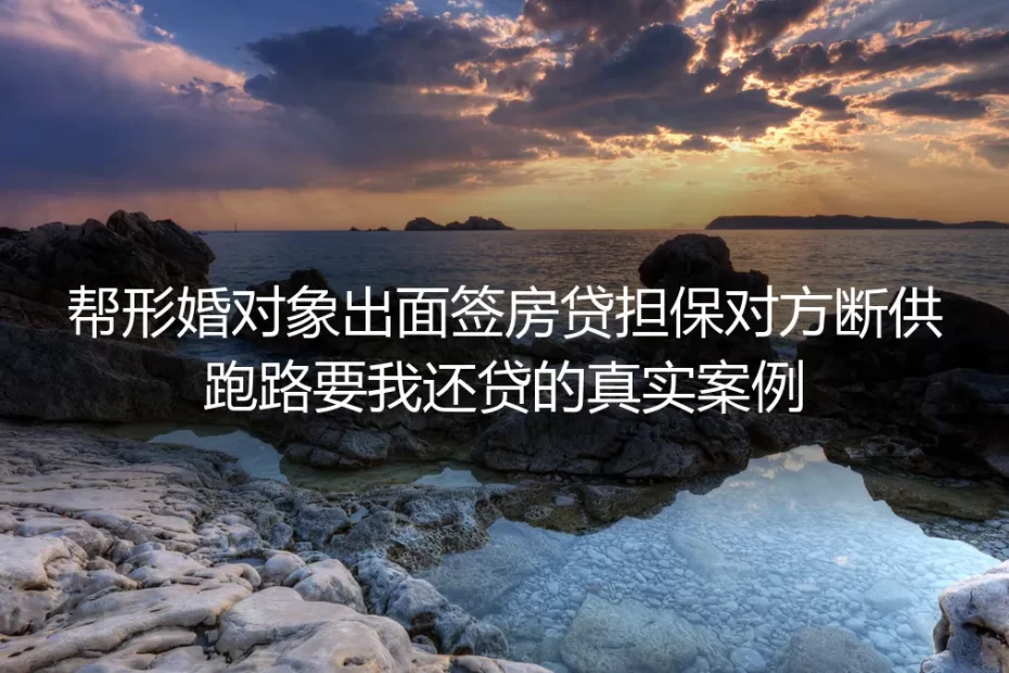 帮形婚对象签房贷担保后对方断供跑路:我背237万债务的自救实录