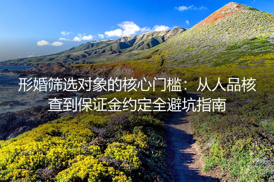形婚筛选对象核心门槛:从人品核查到保证金约定的保姆级实操避坑指南