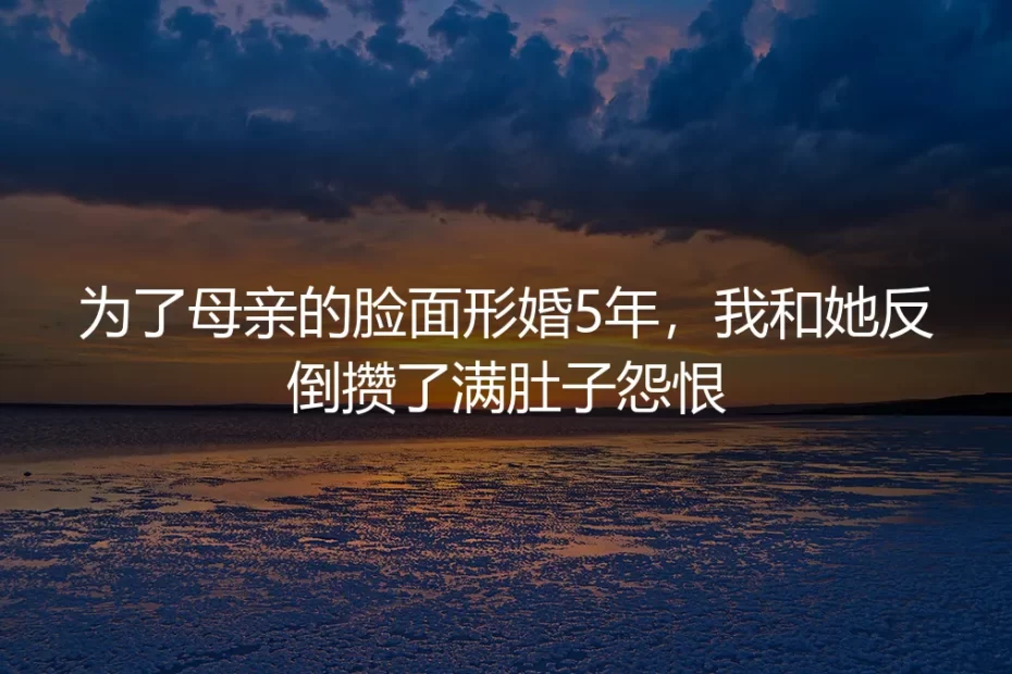 为了母亲的脸面形婚5年，我和她反倒攒了满肚子怨恨