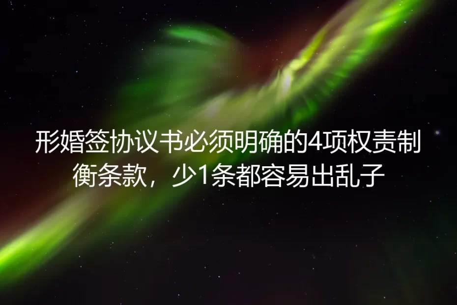 形婚签协议书必须明确的4项权责制衡条款:保姆级实操避坑指南(少1条都容易出乱子)