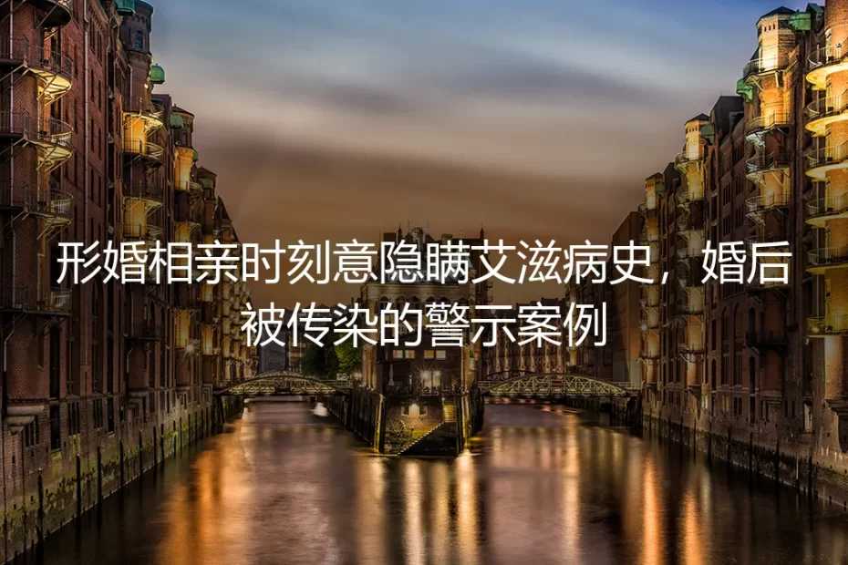 形婚相亲隐瞒艾滋病史致伴侣感染：高危抉择里的安全红线