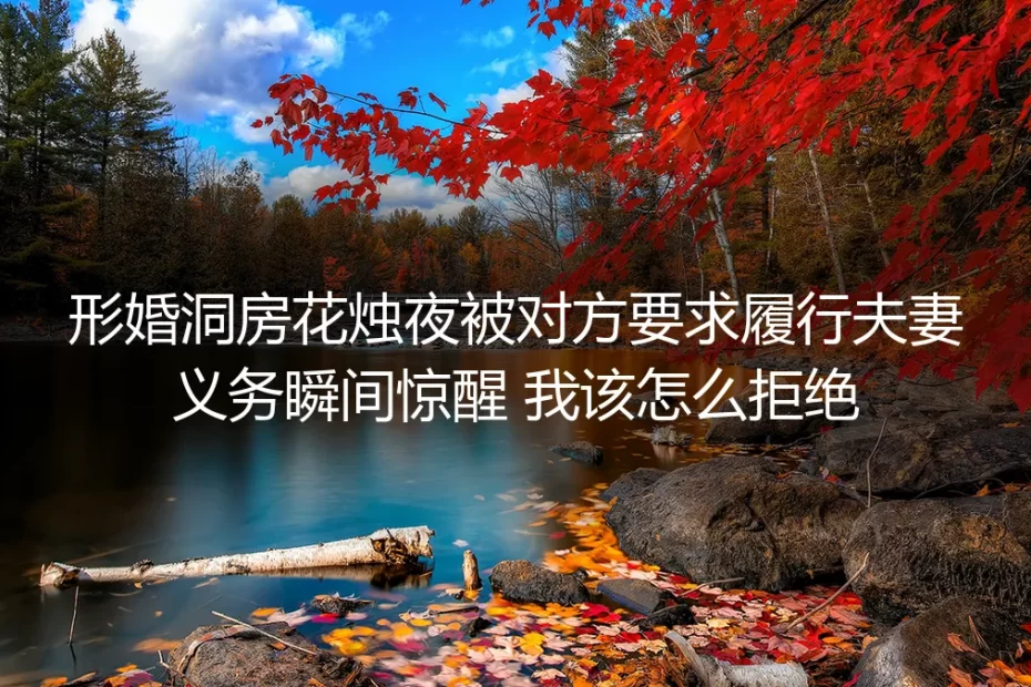 形婚深度答疑：洞房夜被要求履行夫妻义务，如何拒绝并规避隐患