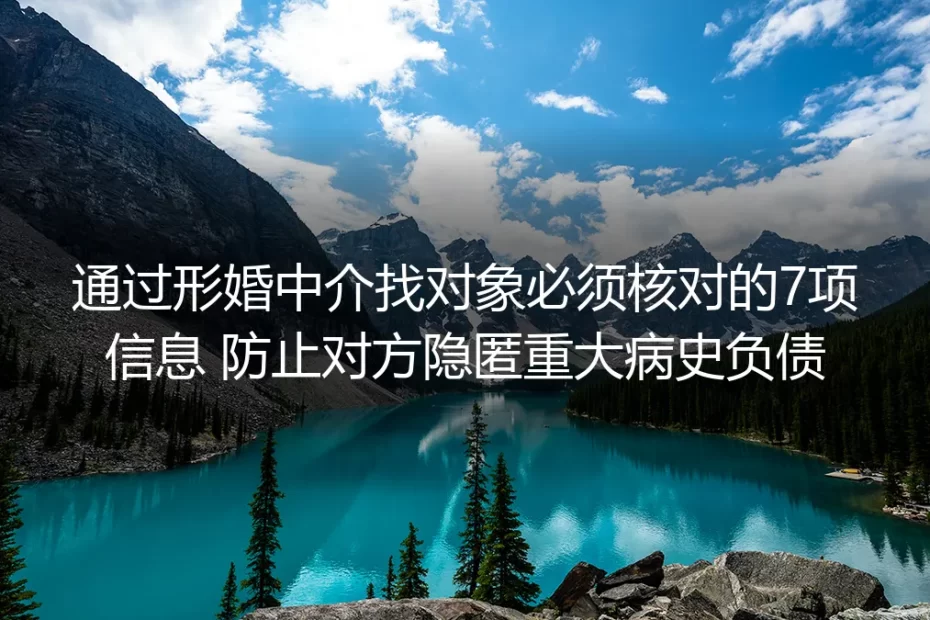 形婚中介找对象保姆级避坑指南:必核7项信息 严防隐匿病史/负债翻车