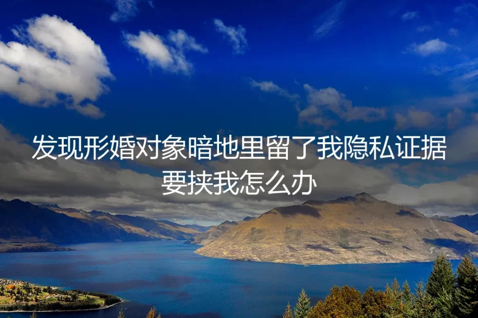 形婚高频答疑:被对象持隐私证据要挟怎么办