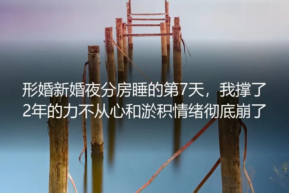 形婚新婚分房睡的第七天，我撑了两年的情绪彻底崩了