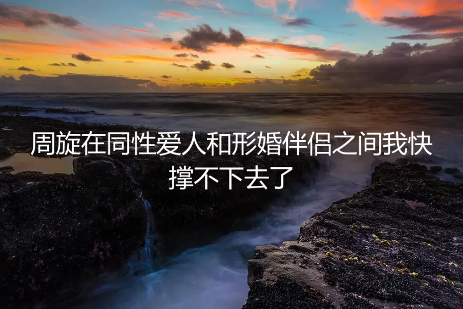 口袋里两部震动的手机:周旋在爱人和形婚伴侣之间的第三年,我不再硬撑
