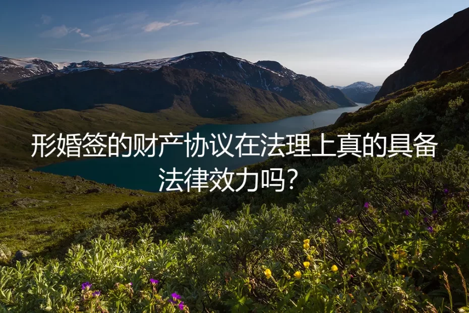 形婚财产协议真的有法律效力吗?4个核心问题讲透风险与边界