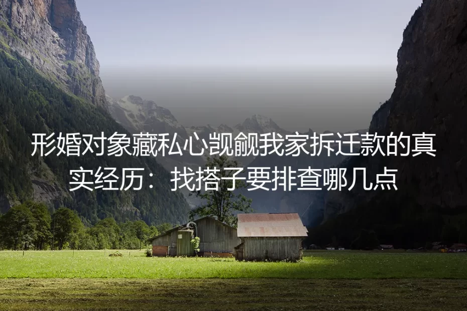 形婚对象藏私心觊觎我家拆迁款的真实经历：找搭子要排查哪几点