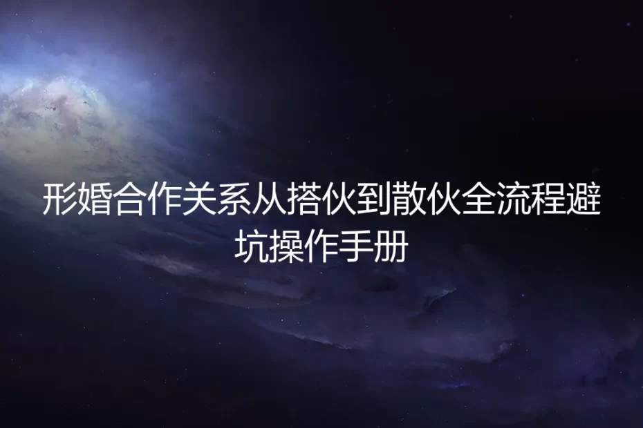 形婚合作关系从搭伙到散伙全流程避坑操作手册